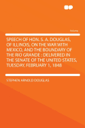 Speech of Hon. S. A. Douglas, of Illinois, on the War with Mexico, and the Boundary of the Rio Grande: Delivered in the Senate of the United States, Tuesday, February 1, 1848 - Douglas, Stephen Arnold