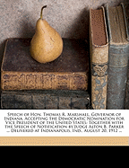 Speech of Hon. Thomas R. Marshall, Governor of Indiana, Accepting the Democratic Nomination for Vice President of the United States: Together with the Speech of Notification by Judge Alton B. Parker ... Delivered at Indianapolis, Ind., August 20, 1912