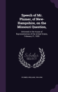 Speech of Mr. Plumer, of New-Hampshire, on the Missouri Question,: Delivered in the House of Representatives of the United States, February 21, 1820