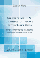 Speech of Mr. R. W. Thompson, of Indiana, on the Tariff Bills: Reported by the Committee of Ways and Means and the Committee on Manufactures; Delivered in the House of Representatives, June 20, 1842 (Classic Reprint)