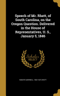 Speech of Mr. Rhett, of South Carolina, on the Oregon Question. Delivered in the House of Representatives, U. S., January 5, 1846