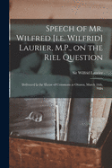 Speech of Mr. Wilfred [i.e. Wilfrid] Laurier, M.P., on the Riel Question [microform]: Delivered in the House of Commons at Ottawa, March 16th, 1886