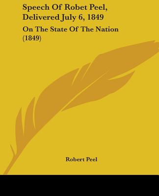 Speech Of Robet Peel, Delivered July 6, 1849: On The State Of The Nation (1849) - Peel, Robert, Sir