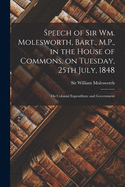 Speech of Sir Wm. Molesworth, Bart., M.P., in the House of Commons, on Tuesday, 25th July, 1848 [microform]: on Colonial Expenditure and Government