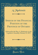 Speech of the Financial Position of the Province of Ontario: Delivered by the Hon. A. MacKenzie, in the Legislative Assembly, February 21, 1872 (Classic Reprint)