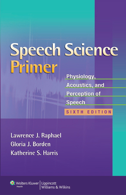 Speech Science Primer: Physiology, Acoustics, and Perception of Speech - Raphael, Lawrence J, PhD, and Borden, Gloria J, PhD, and Harris, Katherine S, PhD