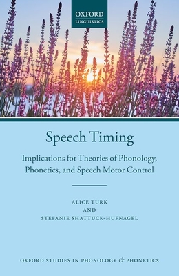 Speech Timing: Implications for Theories of Phonology, Phonetics, and Speech Motor Control - Turk, Alice, and Shattuck-Hufnagel, Stefanie