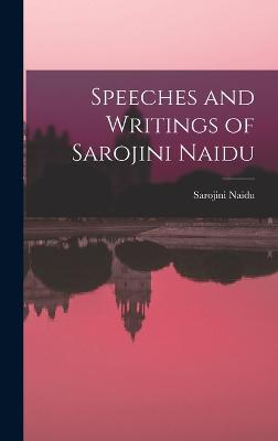 Speeches and Writings of Sarojini Naidu - Naidu, Sarojini