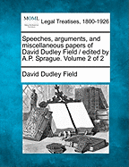 Speeches, Arguments, and Miscellaneous Papers of David Dudley Field / Edited by A.P. Sprague. Volume 2 of 2