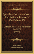 Speeches, Correspondence and Political Papers of Carl Schurz V1: October 20, 1852 to November 26, 1870 (1913)