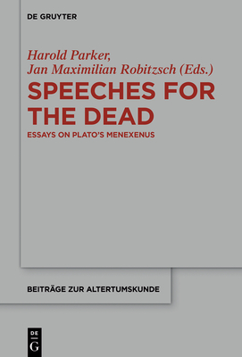 Speeches for the Dead: Essays on Plato's Menexenus - Parker, Harold (Editor), and Robitzsch, Jan Maximilian (Editor)