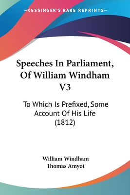 Speeches In Parliament, Of William Windham V3: To Which Is Prefixed, Some Account Of His Life (1812) - Windham, William, and Amyot, Thomas