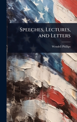 Speeches, Lectures, and Letters - Phillips, Wendell