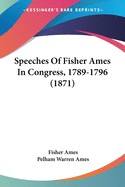 Speeches of Fisher Ames in Congress, 1789-1796 (1871)
