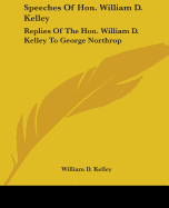 Speeches Of Hon. William D. Kelley: Replies Of The Hon. William D. Kelley To George Northrop