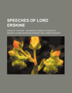 Speeches of Lord Erskine; When at the Bar on Miscellaneous Subjects - Erskine, Thomas Erskine, and Erskine, Baron Thomas Erskine