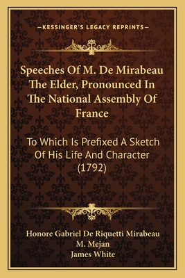 Speeches Of M. De Mirabeau The Elder, Pronounced In The National Assembly Of France: To Which Is Prefixed A Sketch Of His Life And Character (1792) - Mirabeau, Honore Gabriel de Riquetti, and Mejan, M (Editor), and White, James (Translated by)