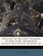 Speeches of Millard Fillmore, at New York, Newburgh, Albany, Rochester, Buffalo, &C