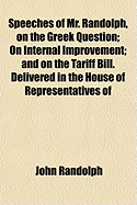 Speeches of Mr. Randolph, on the Greek Question, on Internal Improvement, and on the Tariff Bill: Delivered in the House of Representatives of the United States, 1824 (Classic Reprint)