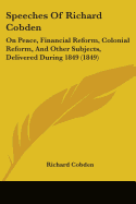 Speeches Of Richard Cobden: On Peace, Financial Reform, Colonial Reform, And Other Subjects, Delivered During 1849 (1849)