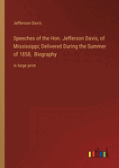 Speeches of the Hon. Jefferson Davis, of Mississippi; Delivered During the Summer of 1858, Biography: in large print