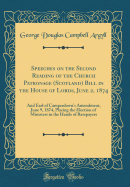 Speeches on the Second Reading of the Church Patronage (Scotland) Bill in the House of Lords, June 2, 1874: And Earl of Camperdown's Amendment, June 9, 1874, Placing the Election of Ministers in the Hands of Ratepayers (Classic Reprint)