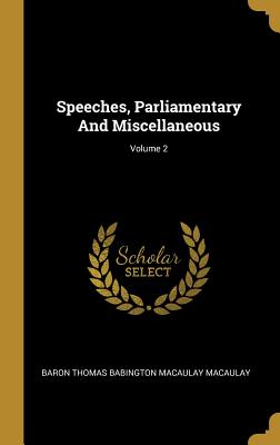 Speeches, Parliamentary And Miscellaneous; Volume 2 - Baron Thomas Babington Macaulay Macaulay (Creator)