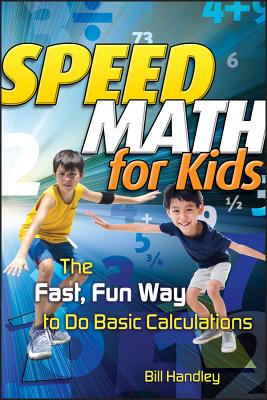 Speed Math for Kids: The Fast, Fun Way to Do Basic Calculations - Handley, Bill