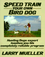 Speed Train Your Own Bird Dog: Hunting Dogs Expert Teaches You His Completely Reliable Program