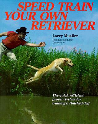 Speed Train Your Own Retriever: The Quick, Efficient, Proven System for Training a Finished Dog - Mueller, Larry