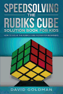 Speedsolving the Rubiks Cube Solution Book for Kids: How to Solve the Rubiks Cube Faster for Beginners