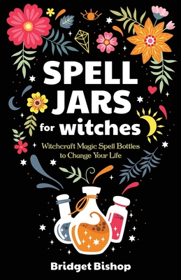 Spell Jars for Witches: Witchcraft Magic Spell Bottles to Change Your Life - Bishop, Bridget