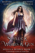 Spells & Wishes & Gun: Spells and Wishes Book 1