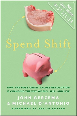 Spend Shift: How the Post-Crisis Values Revolution Is Changing the Way We Buy, Sell, and Live - Gerzema, John, and D'Antonio, Michael, Professor, and Kotler, Philip, Ph.D. (Foreword by)