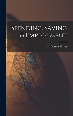 Spending, Saving & Employment - Hayes, H Gordon (Harry Gordon) 1883- (Creator)