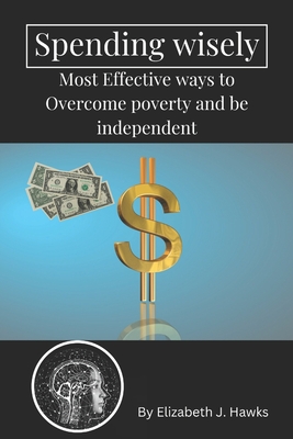 Spending wisely: Most Effective ways to Overcome poverty and be independent - Hawks, Elizabeth J