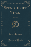 Spendthrift Town: A Novel (Classic Reprint)