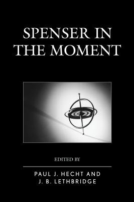 Spenser in the Moment - Hecht, Paul J (Editor), and Lethbridge, J B (Editor), and Alexander, Gavin, Dr. (Contributions by)