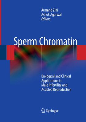 Sperm Chromatin: Biological and Clinical Applications in Male Infertility and Assisted Reproduction - Zini, Armand (Editor), and Agarwal, Ashok (Editor)