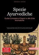 Spezie Ayurvediche: Guida Completa ai Sapori e alle Erbe Aromatiche: Scopri le propriet? curative delle erbe e spezie tradizionali, dalla preparazione alle miscele per una cucina ayurvedica autentica