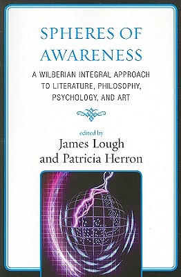 Spheres of Awareness: A Wilberian Integral Approach to Literature, Philosophy, Psychology, and Art - Lough, James (Editor), and Herron, Patricia (Editor), and Allison, Katherine R (Contributions by)