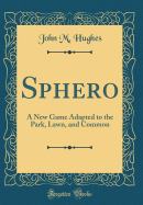 Sphero: A New Game Adapted to the Park, Lawn, and Common (Classic Reprint)