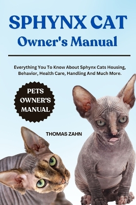 Sphynx Cat Owner's Manual: Everything You To Know About Sphynx Cats Housing, Behavior, Health Care, Handling And Much More. - Zahn, Thomas