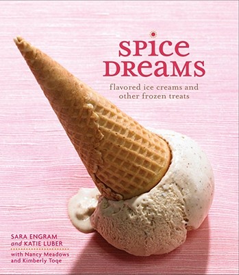 Spice Dreams: Flavored Ice Creams and Other Frozen Treats - Engram, Sara, and Luber, Katie, and Toqe, Kimberly