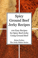 Spicy Ground Beef Jerky Recipes: 100 Easy Recipes for Spicy Beef Jerky Using Ground Beef
