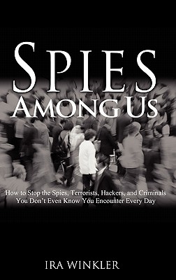 Spies Among Us: How to Stop the Spies, Terrorists, Hackers, and Criminals You Don't Even Know You Encounter Every Day - Winkler, Ira