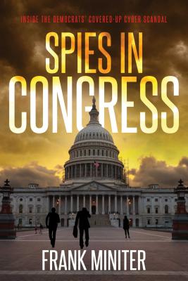 Spies in Congress: Inside the Democrats' Covered-Up Cyber Scandal - Miniter, Frank