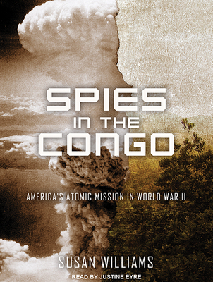 Spies in the Congo: America's Atomic Mission in World War II - Williams, Susan, and Eyre (Narrator)