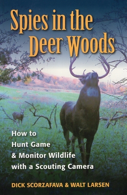 Spies in the Deer Woods: How to Hunt Game & Monitor Wildlife with a Scouting Camera - Larsen, Walt, and Scorzafava, Dick