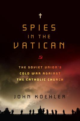 Spies in the Vatican: The Soviet Union's Cold War Against the Catholic Church - Koehler, John O